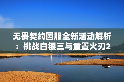 无畏契约国服全新活动解析：挑战白银三与重置火刃2021套装备