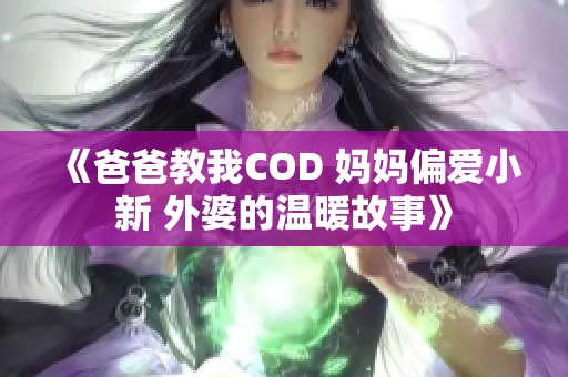 《爸爸教我COD 妈妈偏爱小新 外婆的温暖故事》