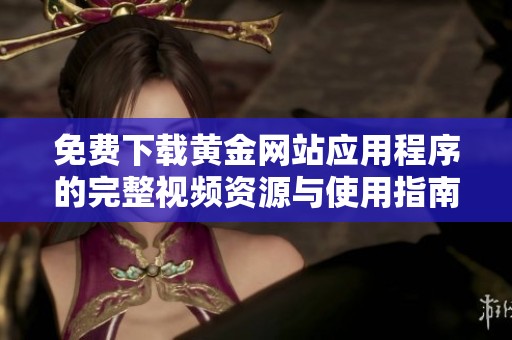 免费下载黄金网站应用程序的完整视频资源与使用指南