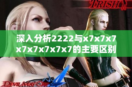 深入分析2222与x7x7x7x7x7x7x7x7的主要区别与应用场景
