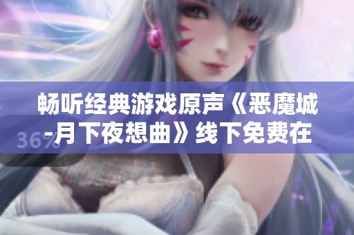 畅听经典游戏原声《恶魔城-月下夜想曲》线下免费在线播放攻略