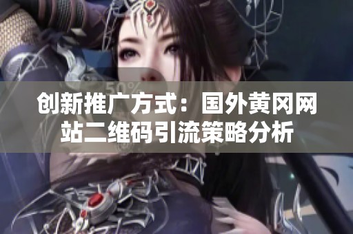 创新推广方式：国外黄冈网站二维码引流策略分析