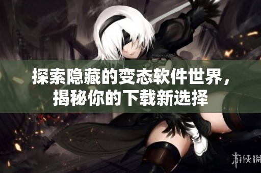 探索隐藏的变态软件世界，揭秘你的下载新选择