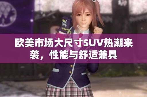 欧美市场大尺寸SUV热潮来袭，性能与舒适兼具