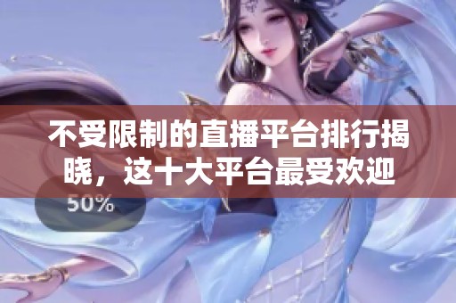 不受限制的直播平台排行揭晓，这十大平台最受欢迎