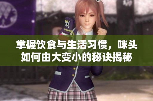 掌握饮食与生活习惯，咪头如何由大变小的秘诀揭秘
