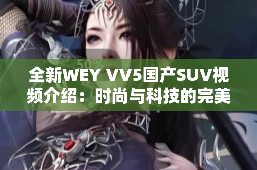 全新WEY VV5国产SUV视频介绍：时尚与科技的完美结合