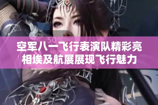 空军八一飞行表演队精彩亮相埃及航展展现飞行魅力