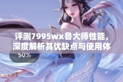 评测7995wx鲁大师性能，深度解析其优缺点与使用体验