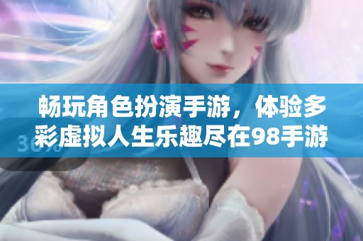 畅玩角色扮演手游，体验多彩虚拟人生乐趣尽在98手游网