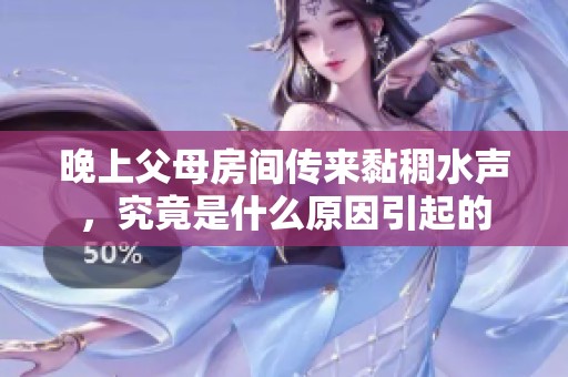 晚上父母房间传来黏稠水声，究竟是什么原因引起的