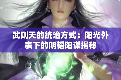 武则天的统治方式：阳光外表下的阴韬阳谋揭秘