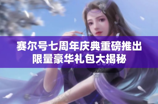赛尔号七周年庆典重磅推出限量豪华礼包大揭秘