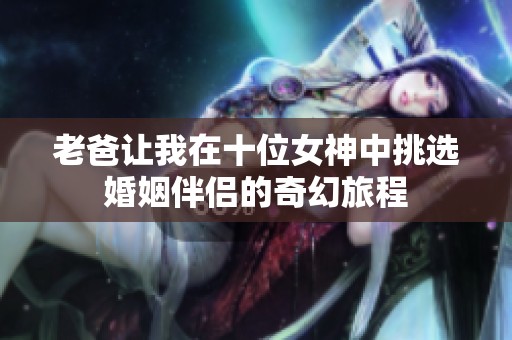 老爸让我在十位女神中挑选婚姻伴侣的奇幻旅程