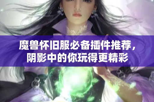 魔兽怀旧服必备插件推荐，阴影中的你玩得更精彩