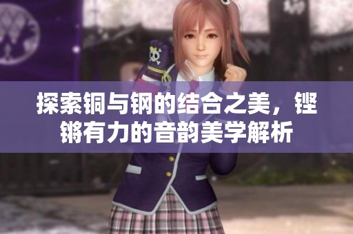 探索铜与钢的结合之美，铿锵有力的音韵美学解析