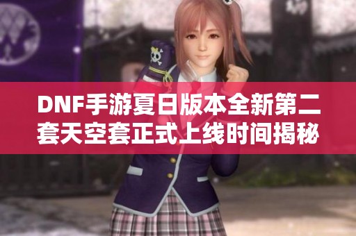 DNF手游夏日版本全新第二套天空套正式上线时间揭秘