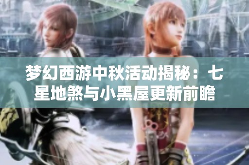 梦幻西游中秋活动揭秘：七星地煞与小黑屋更新前瞻