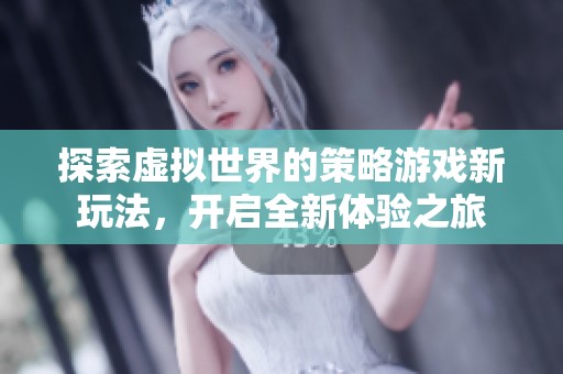 探索虚拟世界的策略游戏新玩法，开启全新体验之旅