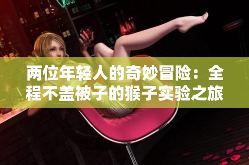 两位年轻人的奇妙冒险：全程不盖被子的猴子实验之旅