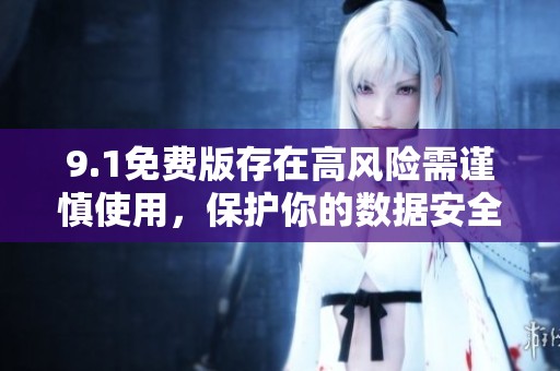 9.1免费版存在高风险需谨慎使用，保护你的数据安全