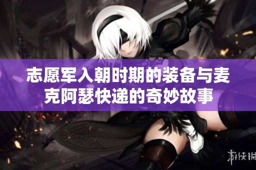 志愿军入朝时期的装备与麦克阿瑟快递的奇妙故事