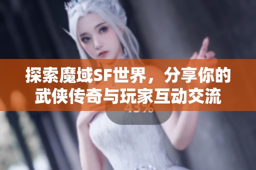 探索魔域SF世界，分享你的武侠传奇与玩家互动交流