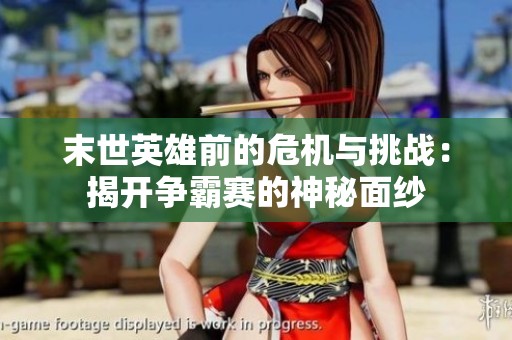 末世英雄前的危机与挑战：揭开争霸赛的神秘面纱