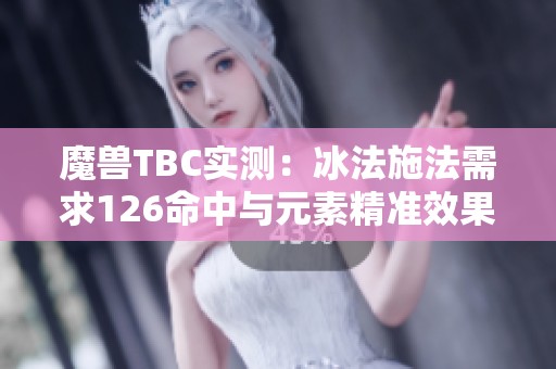 魔兽TBC实测：冰法施法需求126命中与元素精准效果解析
