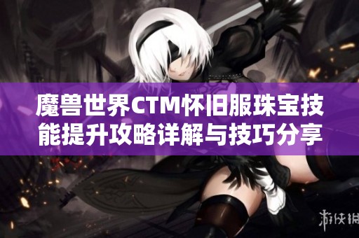 魔兽世界CTM怀旧服珠宝技能提升攻略详解与技巧分享