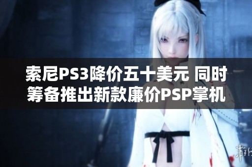 索尼PS3降价五十美元 同时筹备推出新款廉价PSP掌机