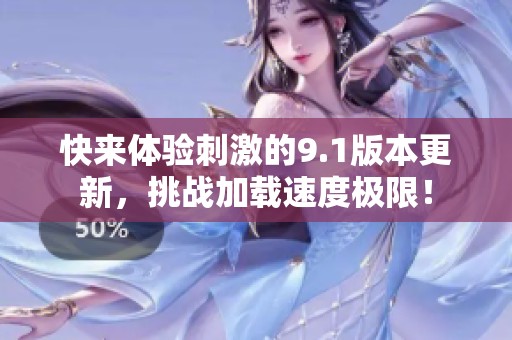 快来体验刺激的9.1版本更新，挑战加载速度极限！