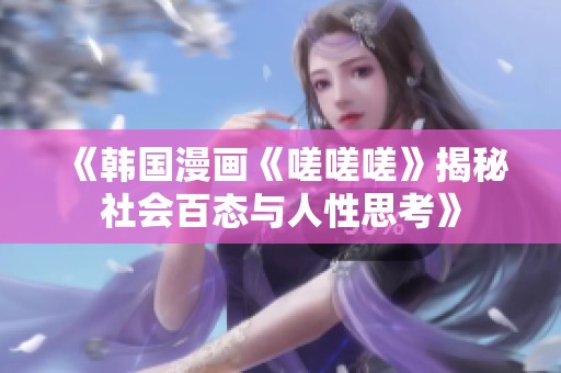 《韩国漫画《嗟嗟嗟》揭秘社会百态与人性思考》