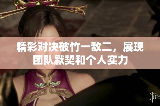 精彩对决破竹一敌二，展现团队默契和个人实力