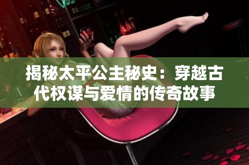 揭秘太平公主秘史：穿越古代权谋与爱情的传奇故事