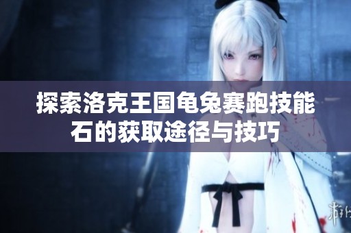 探索洛克王国龟兔赛跑技能石的获取途径与技巧