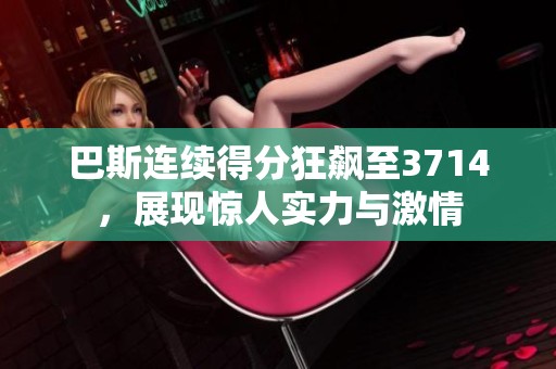 巴斯连续得分狂飙至3714，展现惊人实力与激情