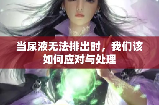 当尿液无法排出时，我们该如何应对与处理