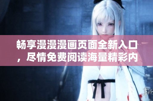畅享漫漫漫画页面全新入口，尽情免费阅读海量精彩内容