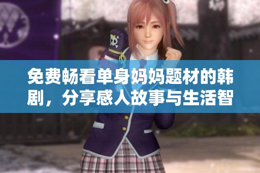 免费畅看单身妈妈题材的韩剧，分享感人故事与生活智慧