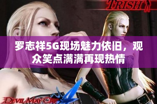 罗志祥5G现场魅力依旧，观众笑点满满再现热情