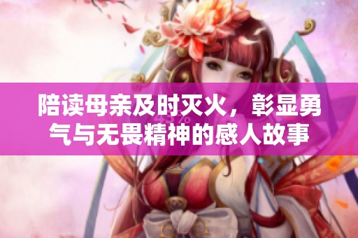 陪读母亲及时灭火，彰显勇气与无畏精神的感人故事