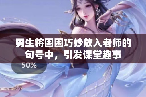 男生将困困巧妙放入老师的句号中，引发课堂趣事