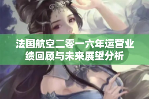 法国航空二零一六年运营业绩回顾与未来展望分析