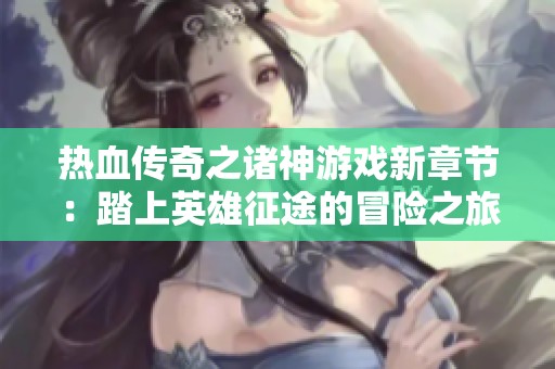 热血传奇之诸神游戏新章节：踏上英雄征途的冒险之旅