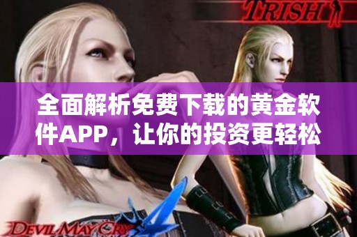 全面解析免费下载的黄金软件APP，让你的投资更轻松
