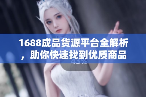 1688成品货源平台全解析，助你快速找到优质商品