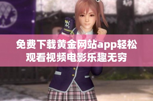 免费下载黄金网站app轻松观看视频电影乐趣无穷