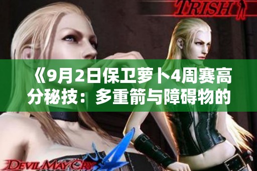 《9月2日保卫萝卜4周赛高分秘技：多重箭与障碍物的完美结合》