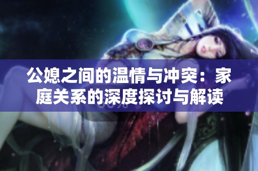 公媳之间的温情与冲突：家庭关系的深度探讨与解读